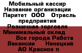 Мобильный кассир › Название организации ­ Паритет, ООО › Отрасль предприятия ­ Розничная торговля › Минимальный оклад ­ 30 000 - Все города Работа » Вакансии   . Ненецкий АО,Красное п.